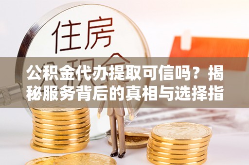 前锋公积金代办提取可信吗？揭秘服务背后的真相与选择指南