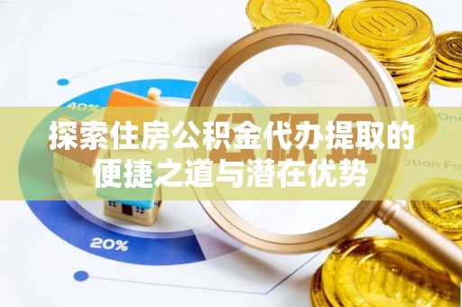前锋探索住房公积金代办提取的便捷之道与潜在优势