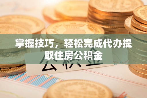前锋掌握技巧，轻松完成代办提取住房公积金