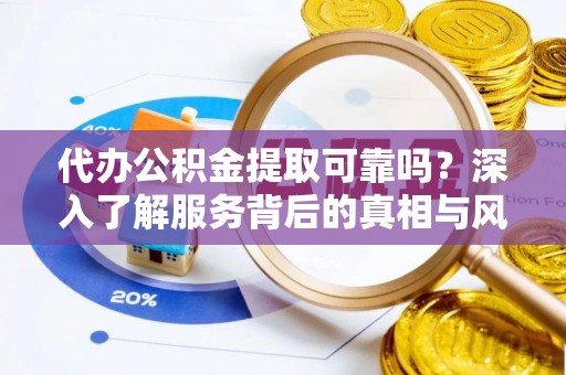 前锋代办公积金提取可靠吗？深入了解服务背后的真相与风险
