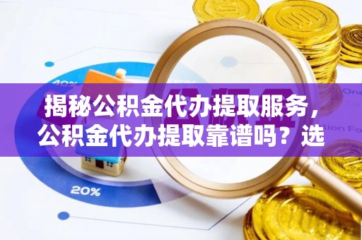 前锋揭秘公积金代办提取服务，公积金代办提取靠谱吗？选择需谨慎