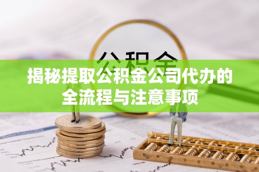 前锋揭秘提取公积金公司代办的全流程与注意事项