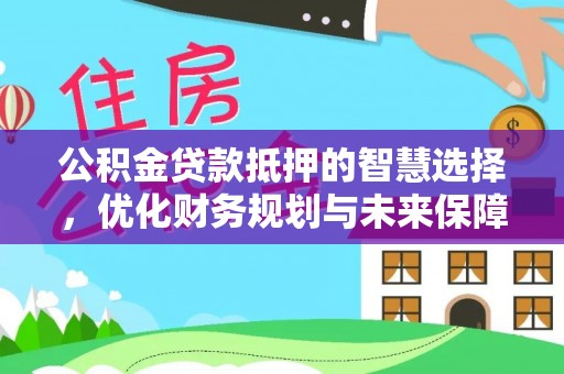 前锋公积金贷款抵押的智慧选择，优化财务规划与未来保障