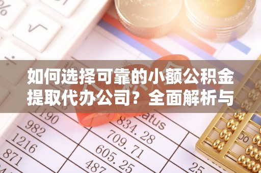 前锋如何选择可靠的小额公积金提取代办公司？全面解析与实用指南