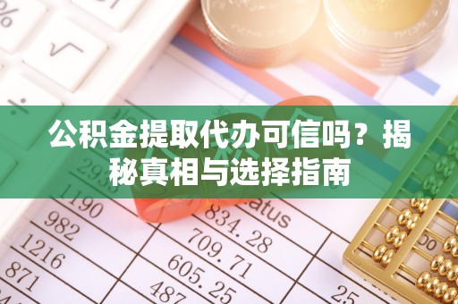 前锋公积金提取代办可信吗？揭秘真相与选择指南