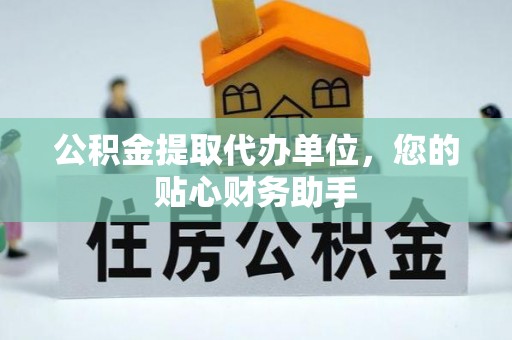 前锋公积金提取代办单位，您的贴心财务助手
