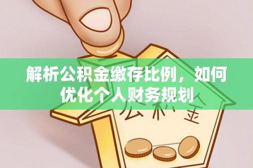 前锋解析公积金缴存比例，如何优化个人财务规划