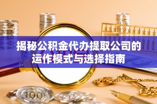 前锋揭秘公积金代办提取公司的运作模式与选择指南