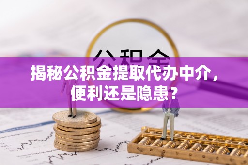 前锋揭秘公积金提取代办中介，便利还是隐患？