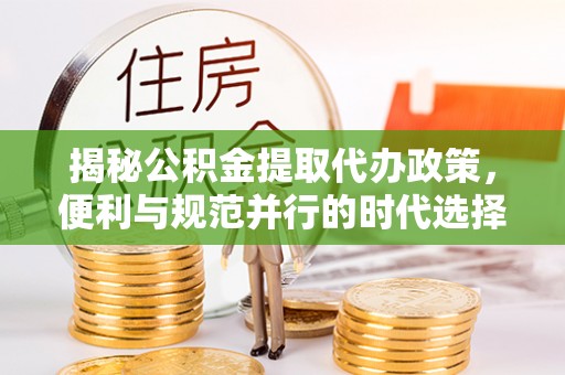 前锋揭秘公积金提取代办政策，便利与规范并行的时代选择