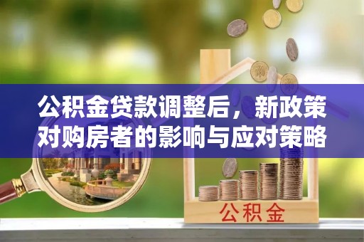前锋公积金贷款调整后，新政策对购房者的影响与应对策略