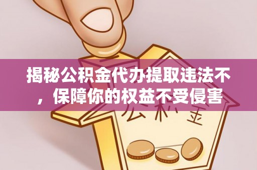 前锋揭秘公积金代办提取违法不，保障你的权益不受侵害