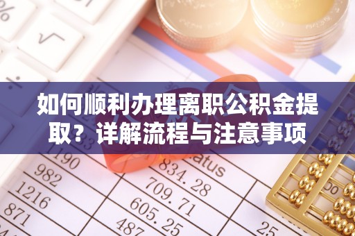 前锋如何顺利办理离职公积金提取？详解流程与注意事项