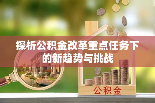 前锋探析公积金改革重点任务下的新趋势与挑战