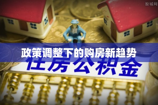 前锋政策调整下的购房新趋势