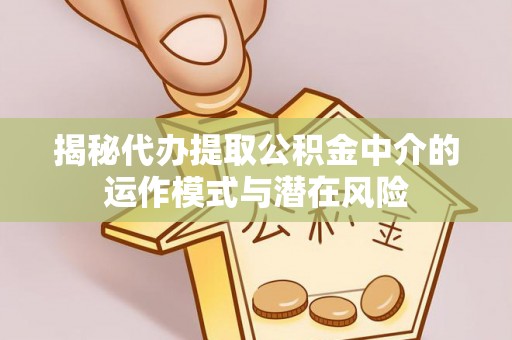 前锋揭秘代办提取公积金中介的运作模式与潜在风险