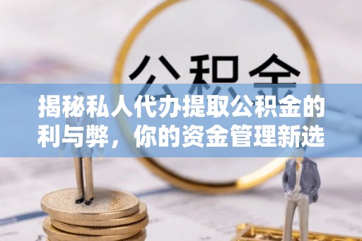 前锋揭秘私人代办提取公积金的利与弊，你的资金管理新选择