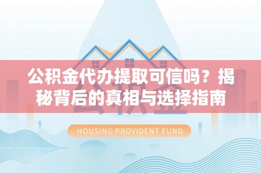 前锋公积金代办提取可信吗？揭秘背后的真相与选择指南