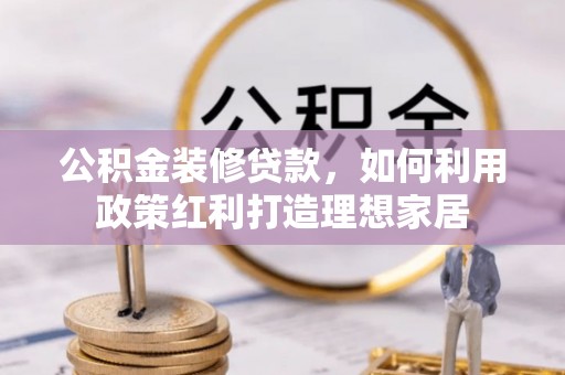 前锋公积金装修贷款，如何利用政策红利打造理想家居