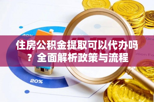 前锋住房公积金提取可以代办吗？全面解析政策与流程