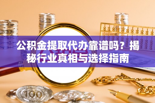 前锋公积金提取代办靠谱吗？揭秘行业真相与选择指南
