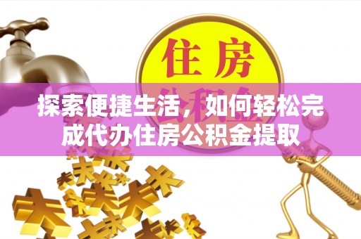 前锋探索便捷生活，如何轻松完成代办住房公积金提取