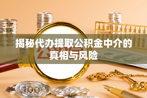 前锋揭秘代办提取公积金中介的真相与风险