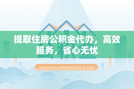前锋提取住房公积金代办，高效服务，省心无忧