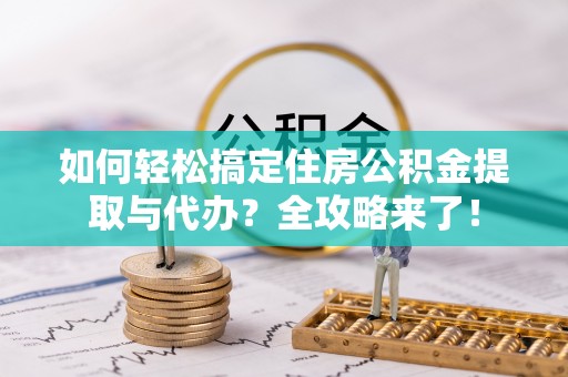 前锋如何轻松搞定住房公积金提取与代办？全攻略来了！