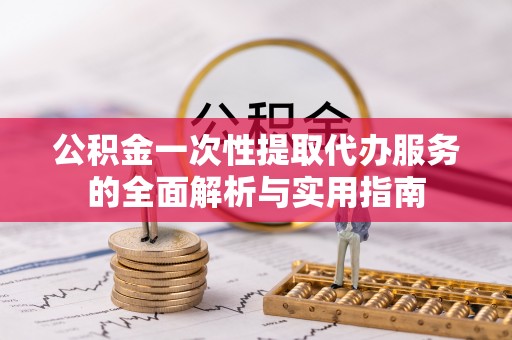 前锋公积金一次性提取代办服务的全面解析与实用指南