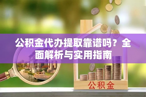 前锋公积金代办提取靠谱吗？全面解析与实用指南