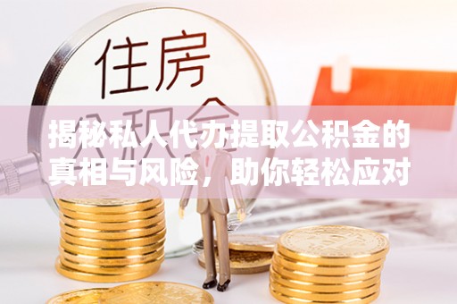 前锋揭秘私人代办提取公积金的真相与风险，助你轻松应对资金难题