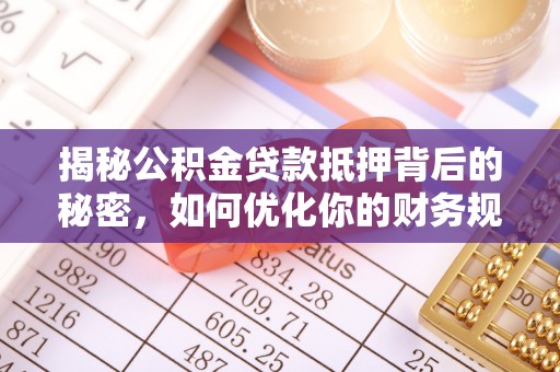 前锋揭秘公积金贷款抵押背后的秘密，如何优化你的财务规划