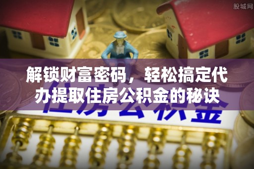 前锋解锁财富密码，轻松搞定代办提取住房公积金的秘诀