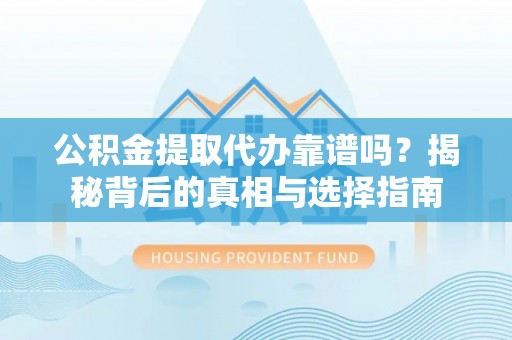 前锋公积金提取代办靠谱吗？揭秘背后的真相与选择指南