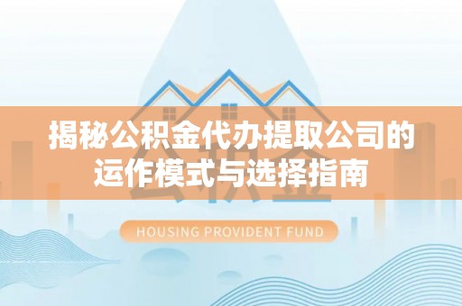 前锋揭秘公积金代办提取公司的运作模式与选择指南