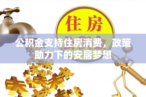 前锋公积金支持住房消费，政策助力下的安居梦想