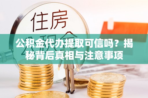 前锋公积金代办提取可信吗？揭秘背后真相与注意事项