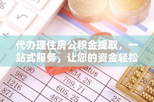 前锋代办理住房公积金提取，一站式服务，让您的资金轻松到账