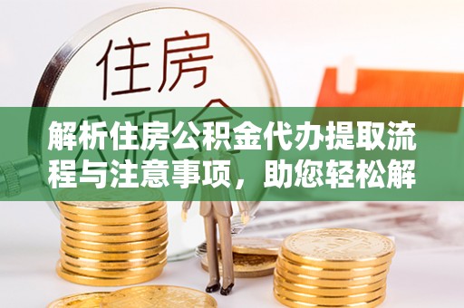前锋解析住房公积金代办提取流程与注意事项，助您轻松解决资金难题