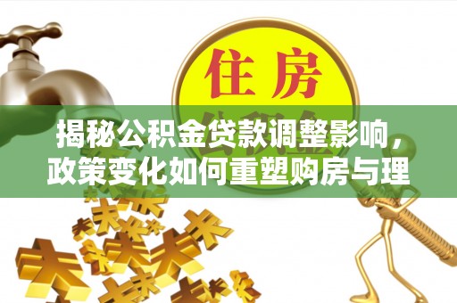 前锋揭秘公积金贷款调整影响，政策变化如何重塑购房与理财规划