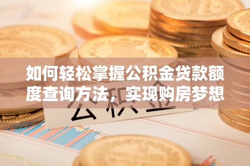前锋如何轻松掌握公积金贷款额度查询方法，实现购房梦想？