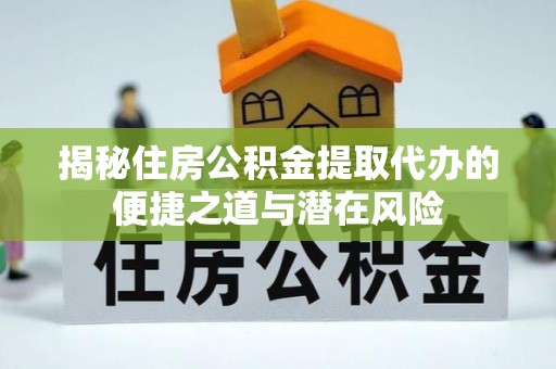前锋揭秘住房公积金提取代办的便捷之道与潜在风险