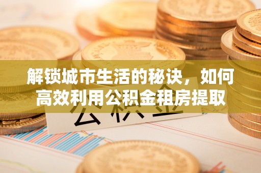 前锋解锁城市生活的秘诀，如何高效利用公积金租房提取