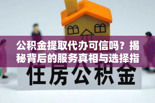 前锋公积金提取代办可信吗？揭秘背后的服务真相与选择指南