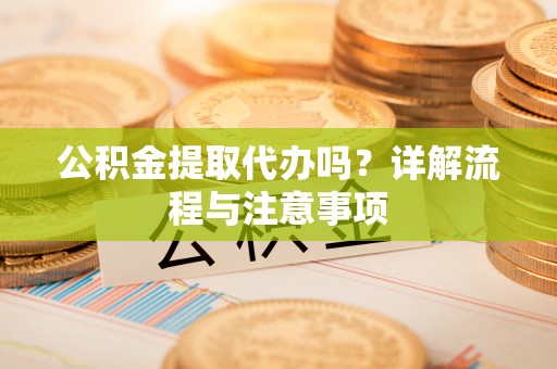前锋公积金提取代办吗？详解流程与注意事项