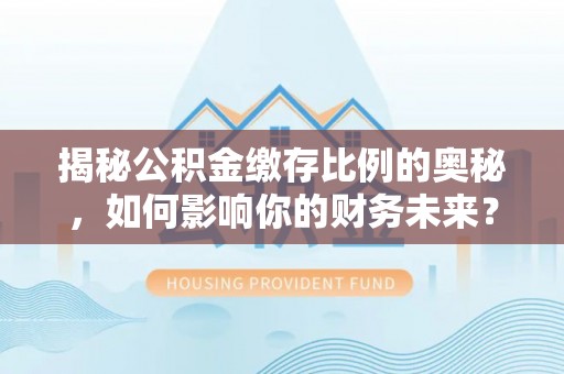 前锋揭秘公积金缴存比例的奥秘，如何影响你的财务未来？