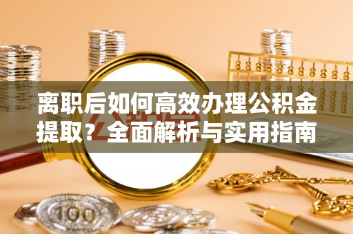 前锋离职后如何高效办理公积金提取？全面解析与实用指南
