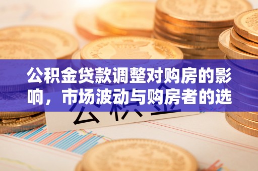 前锋公积金贷款调整对购房的影响，市场波动与购房者的选择