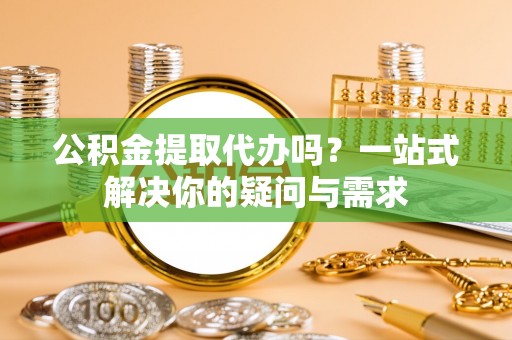 前锋公积金提取代办吗？一站式解决你的疑问与需求